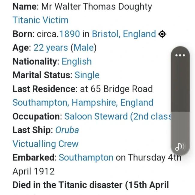 Titanic Victim Born: circa.1890 in Bristol, England ® Age: 22 years (Male) Nationality: English Marital Status: Single Last Residence: at 65 Bridge Road Southampton, Hampshire, England Occupation: Saloon Steward (2nd clas Last Ship: Oruba Victualling Crew Embarked: Southampton on Thursday 4 April 1912 Died in the Titanic disaster (15th April